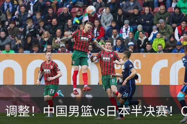 调整！中国男篮vs日本半决赛！CCTV5不直播，晋级面临五重压力
